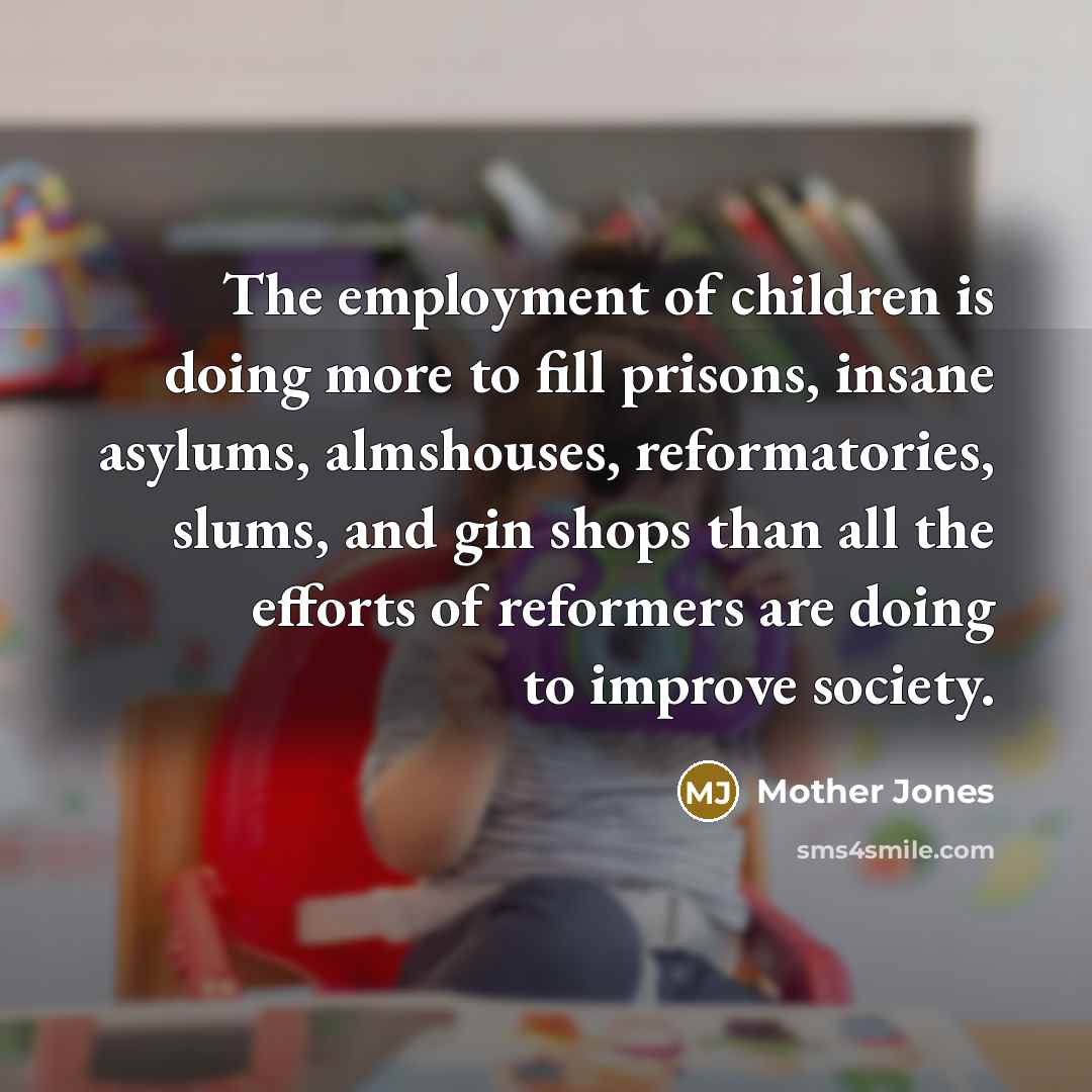 “The employment of children is doing more to fill prisons,…” quote by Mother Jones