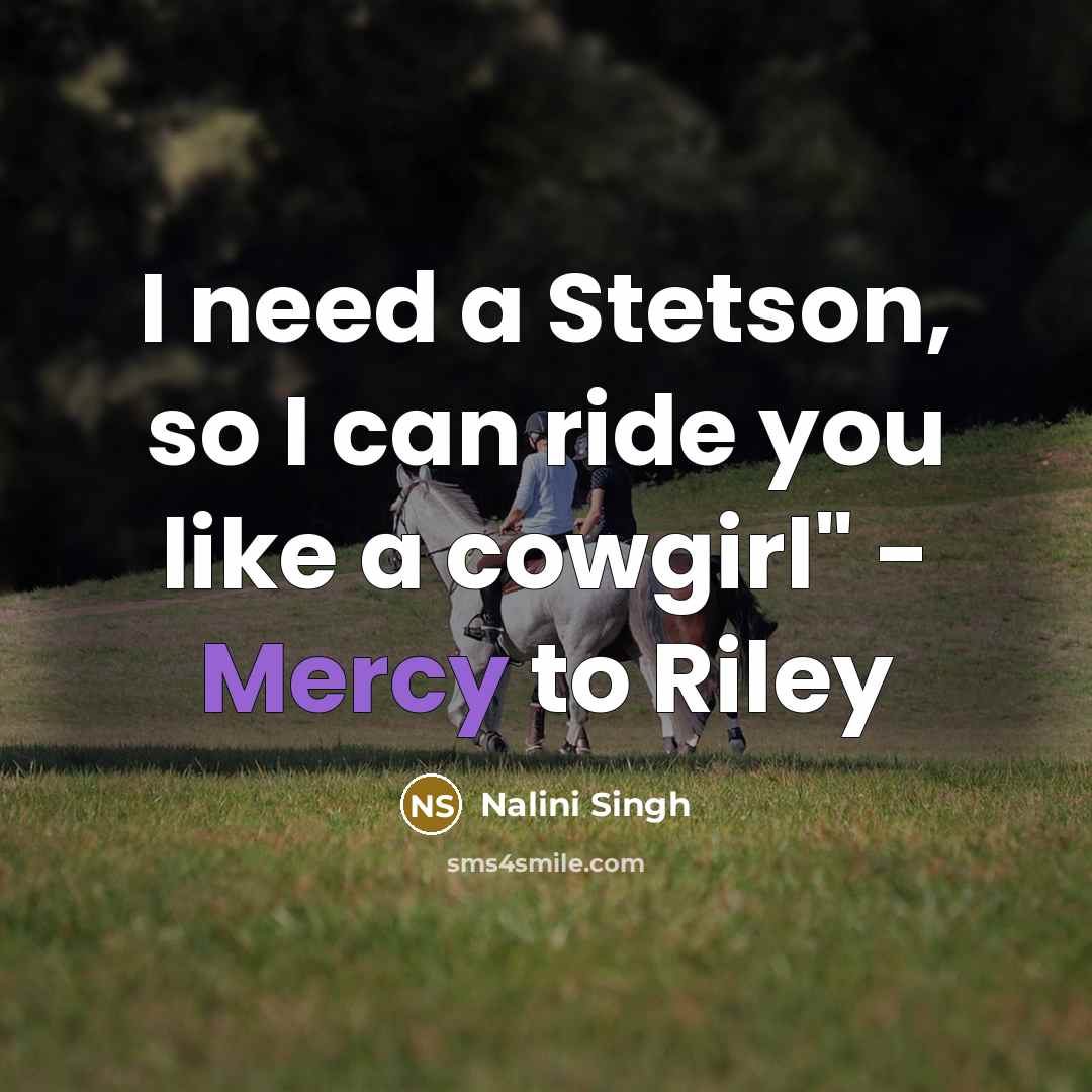 “I need a Stetson, so I can ride you like…” quote by Nalini Singh