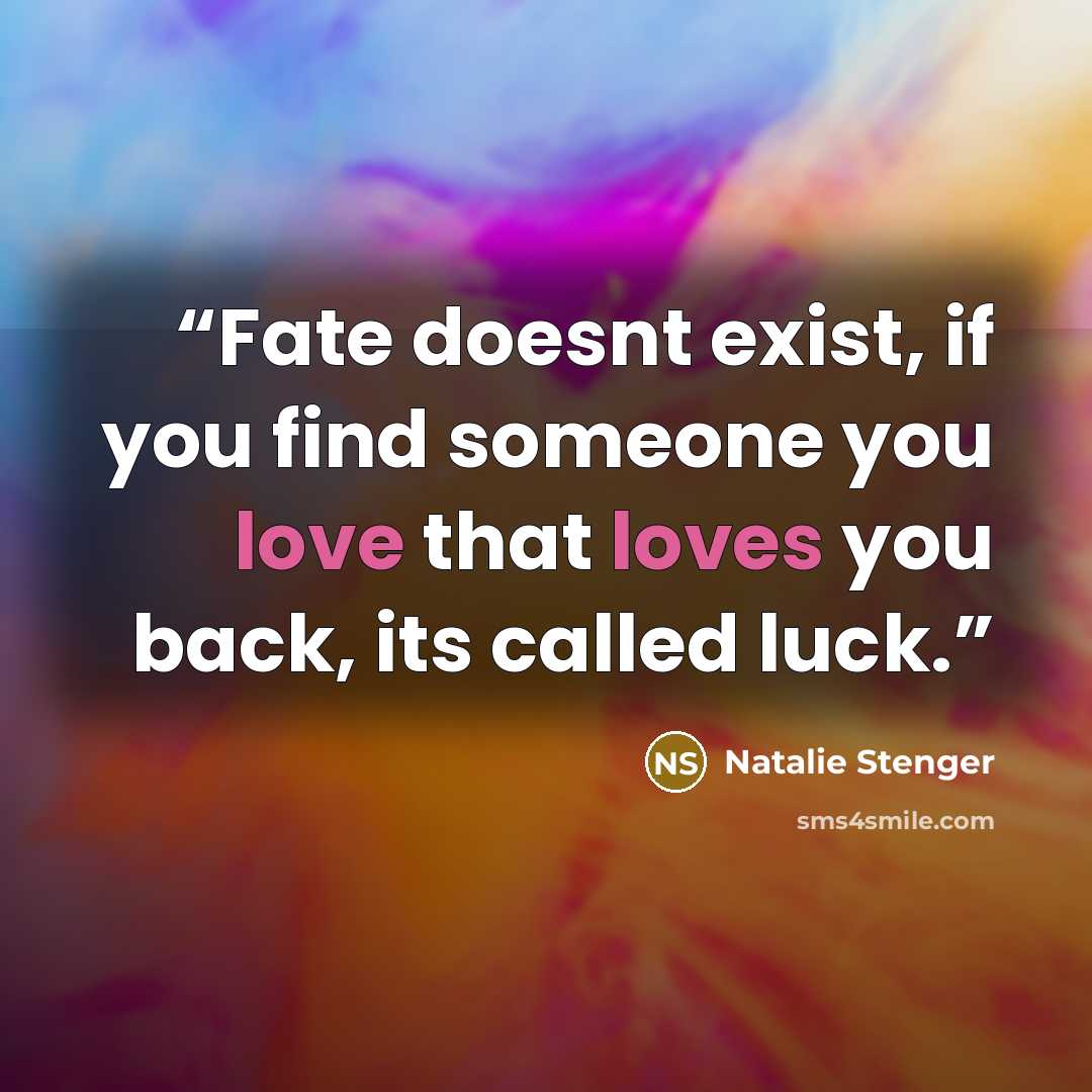 “Fate doesnt exist, if you find someone you love that loves you back, its called luck.” quote by Natalie Stenger