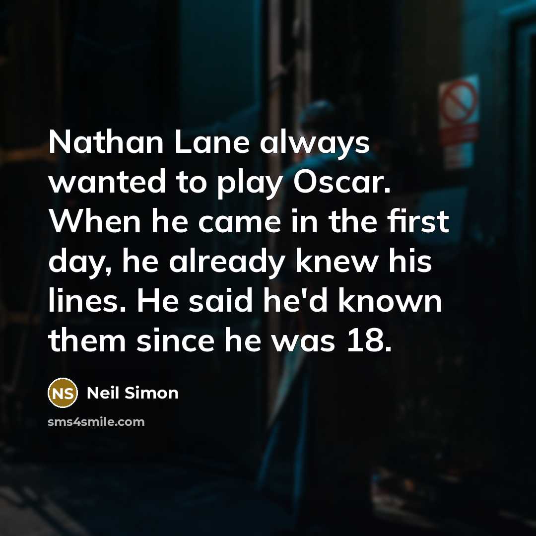 “Nathan Lane always wanted to play Oscar. When he came in the first day, he already knew his lines. He said he'd known them since he was 18.” quote by Neil Simon