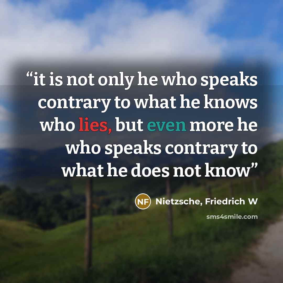 “it is not only he who speaks contrary to what he knows who lies, but even more he who speaks contrary to what he does not know” quote by Nietzsche, Friedrich W