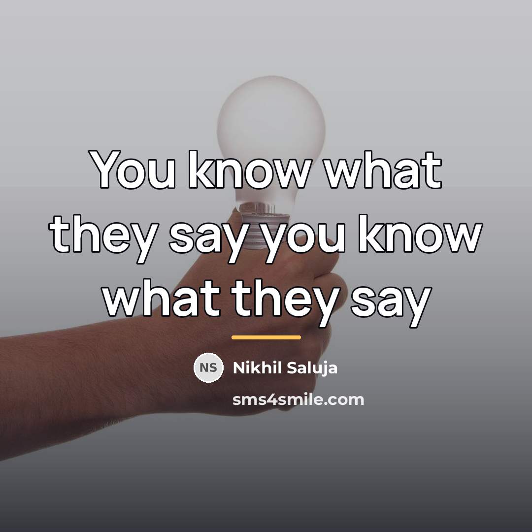 “You know what they say you know what they say…” quote by Nikhil Saluja