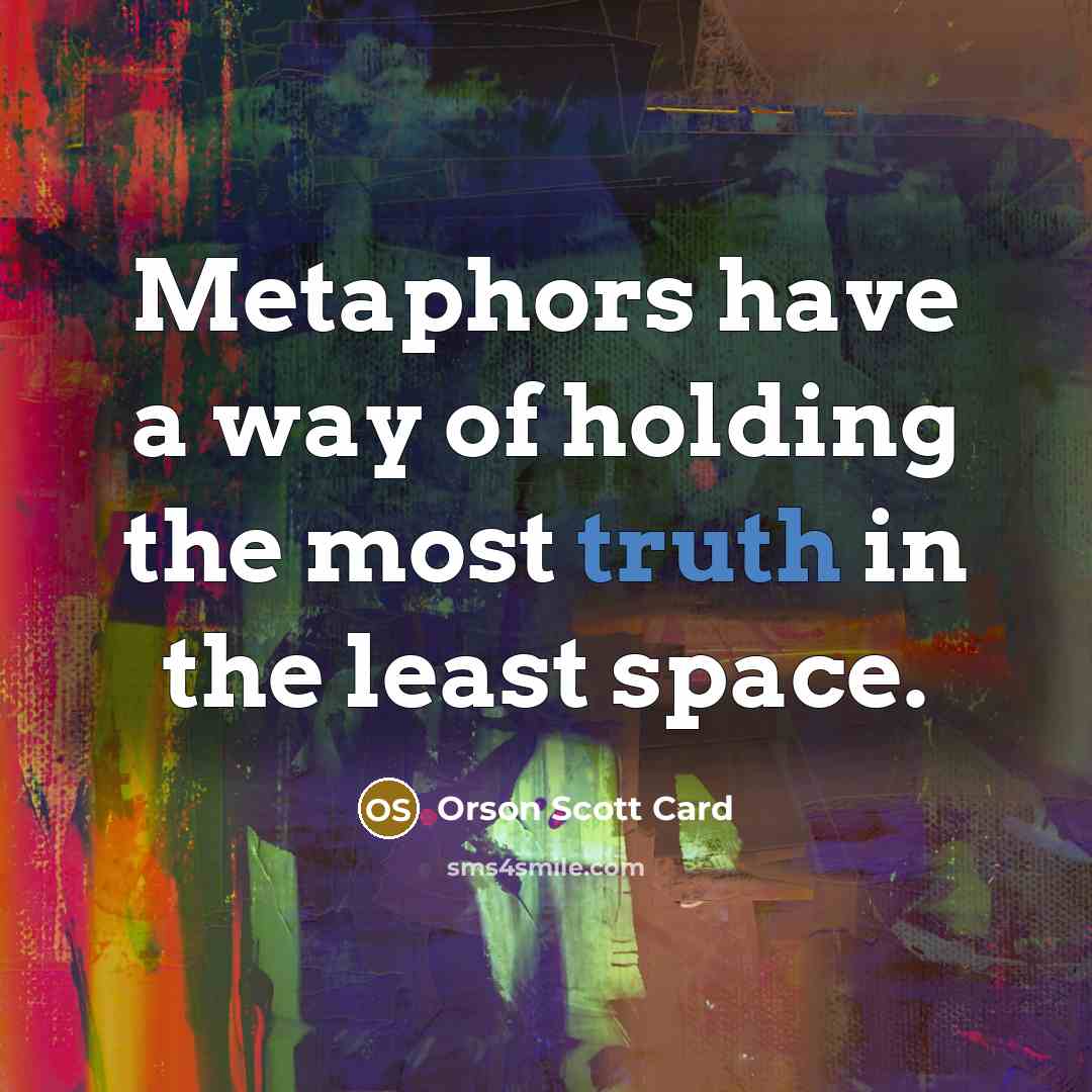 “Metaphors have a way of holding the most truth in…” quote by Orson Scott Card