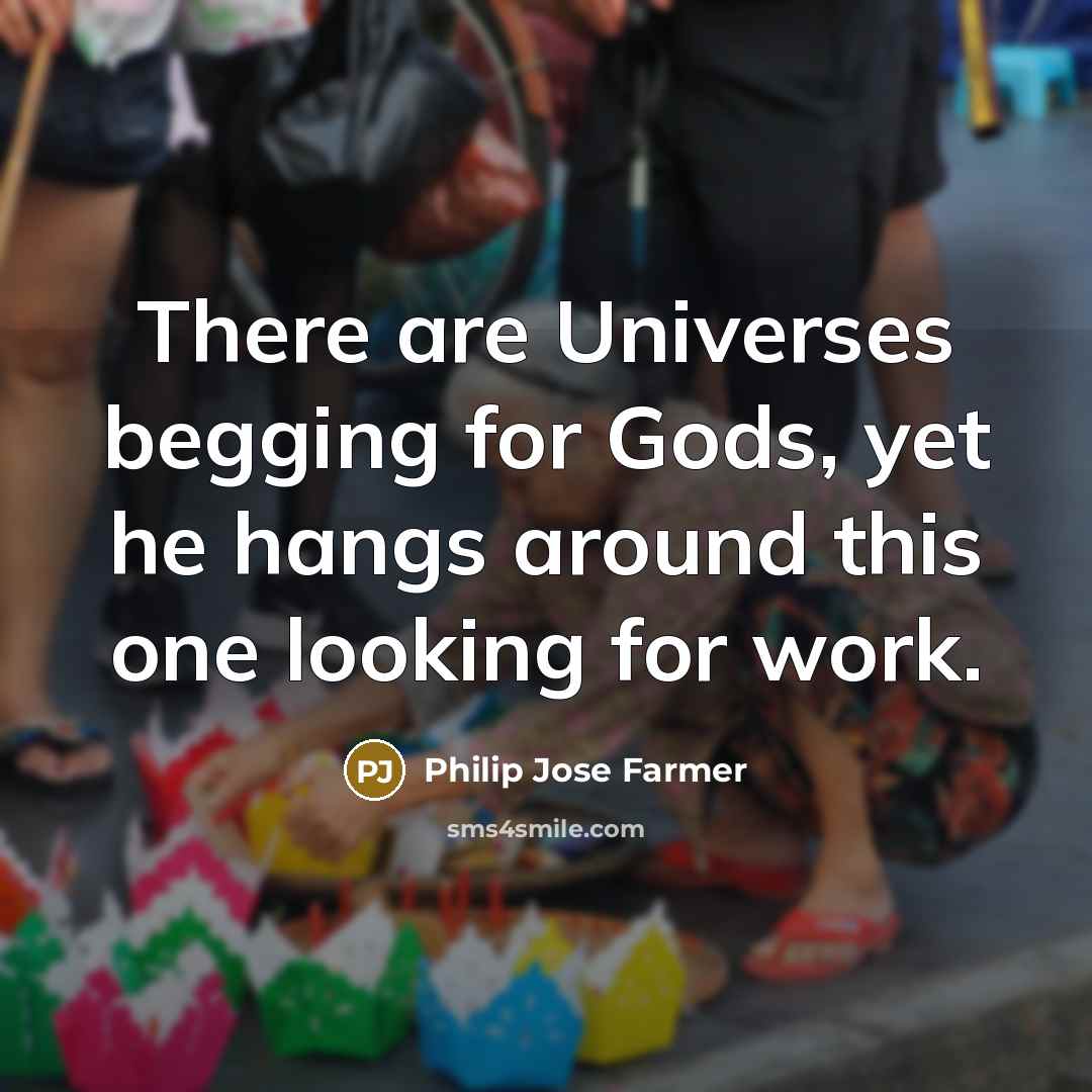 “There are Universes begging for Gods, yet he hangs around…” quote by Philip Jose Farmer