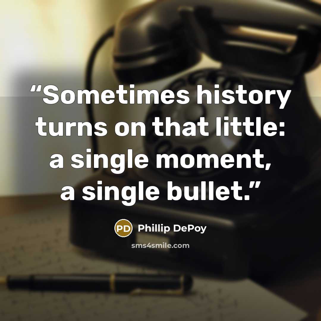 “Sometimes history turns on that little: a single moment, a single bullet.” quote by Phillip DePoy