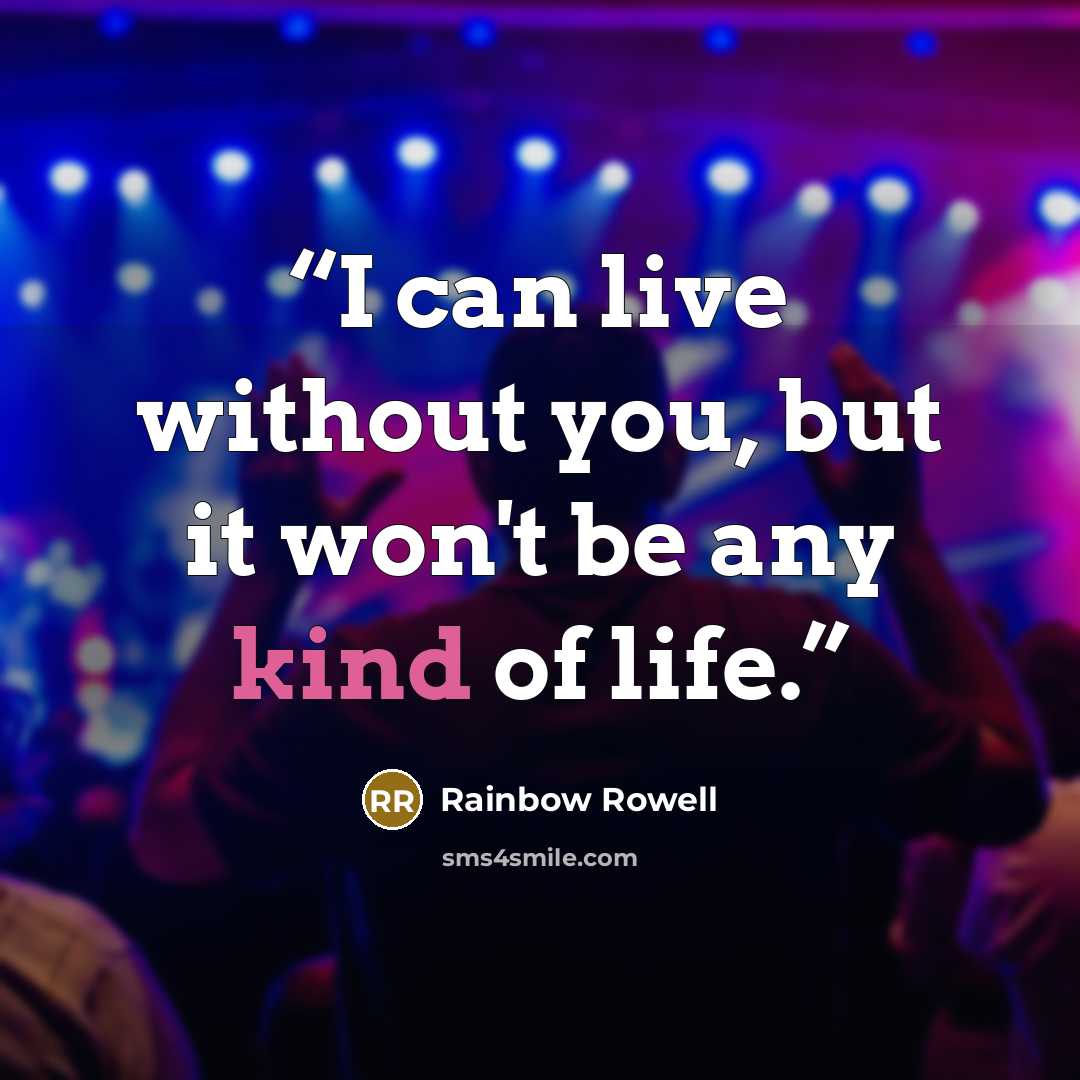 “I can live without you, but it won't be any kind of life.” quote by Rainbow Rowell