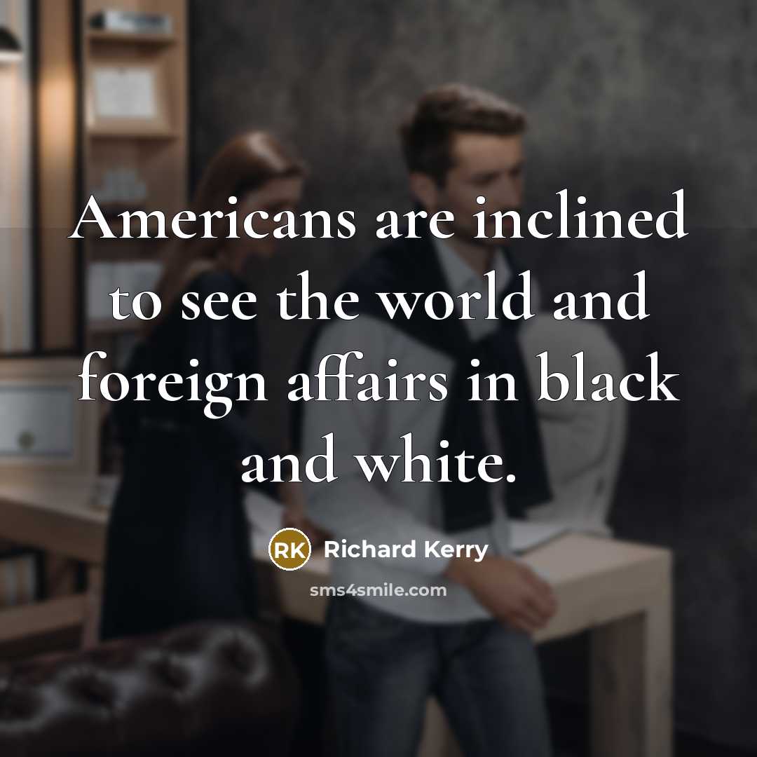 “Americans are inclined to see the world and foreign affairs…” quote by Richard Kerry