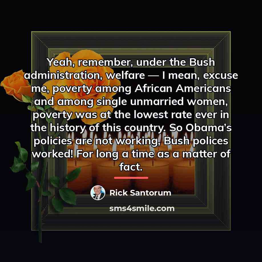 “Yeah, remember, under the Bush administration, welfare — I mean,…” quote by Rick Santorum