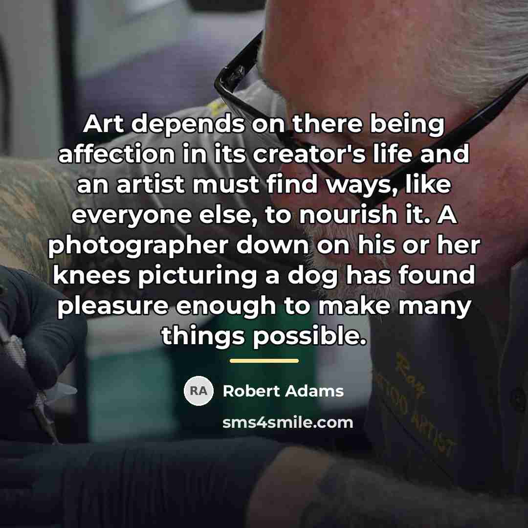 “Art depends on there being affection in its creator's life…” quote by Robert Adams