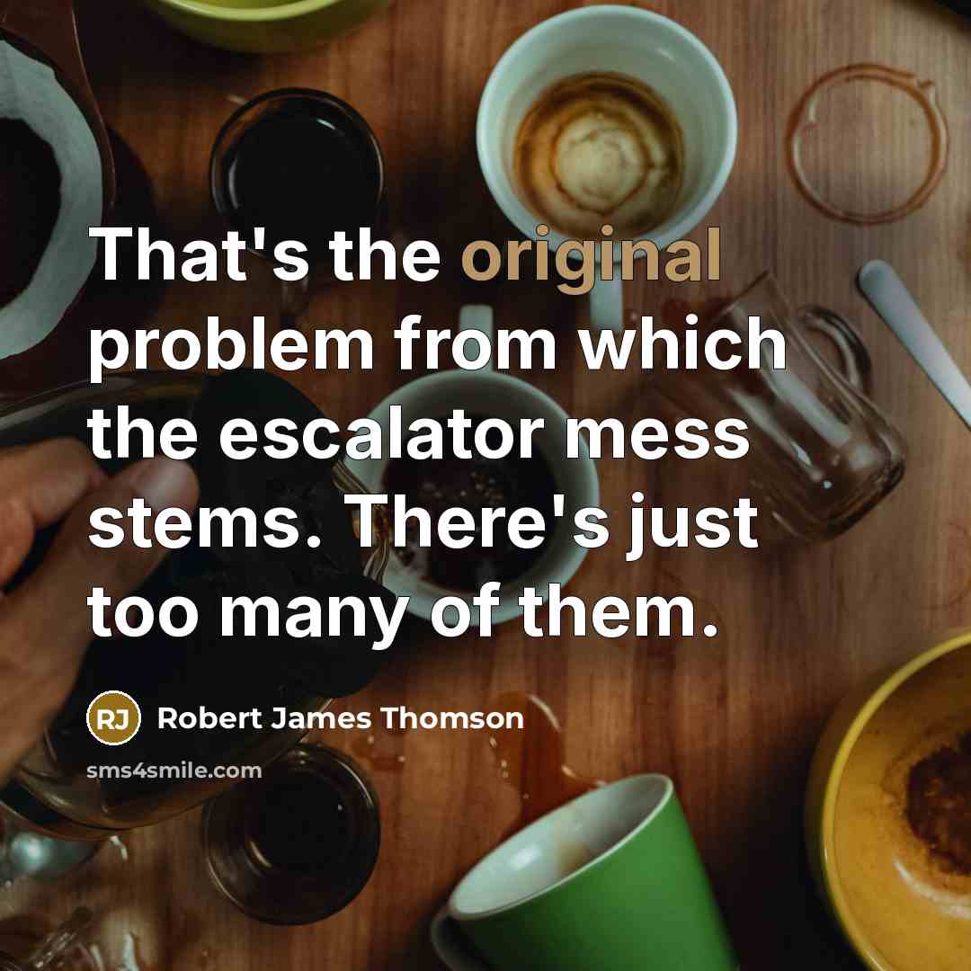 “That's the original problem from which the escalator mess stems. There's just too many of them.” quote by Robert James Thomson