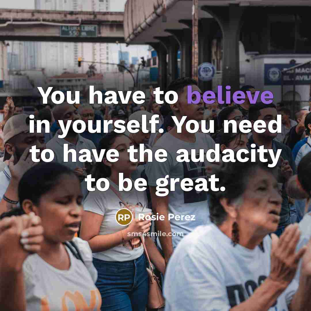 “You have to believe in yourself. You need to have…” quote by Rosie Perez