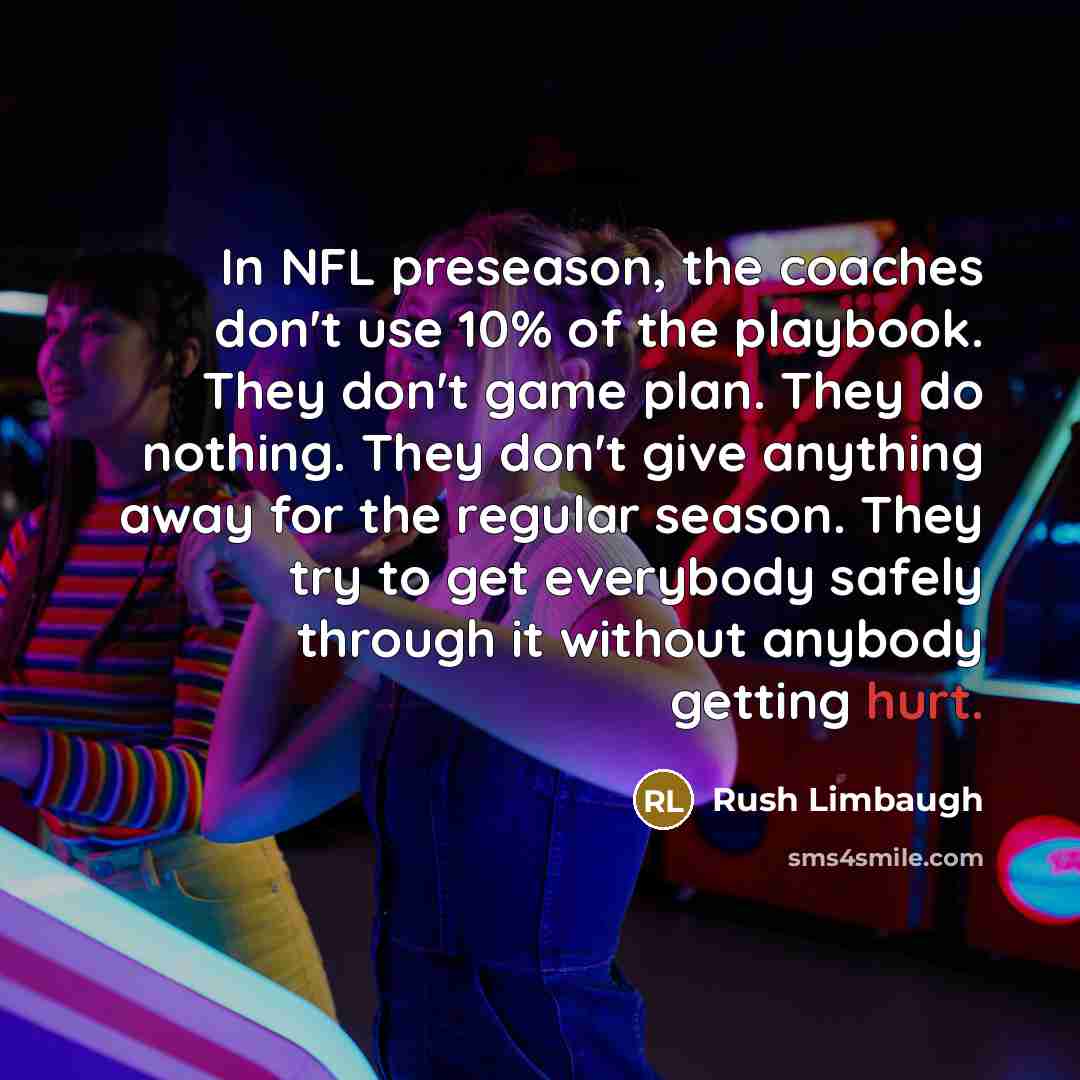 “In NFL preseason, the coaches don't use 10% of the…” quote by Rush Limbaugh