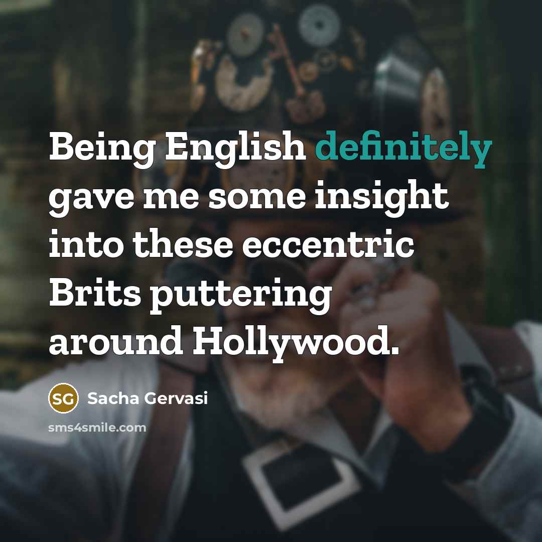 “Being English definitely gave me some insight into these eccentric Brits puttering around Hollywood.” quote by Sacha Gervasi