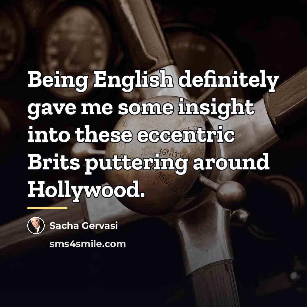 “Being English definitely gave me some insight into these eccentric…” quote by Sacha Gervasi
