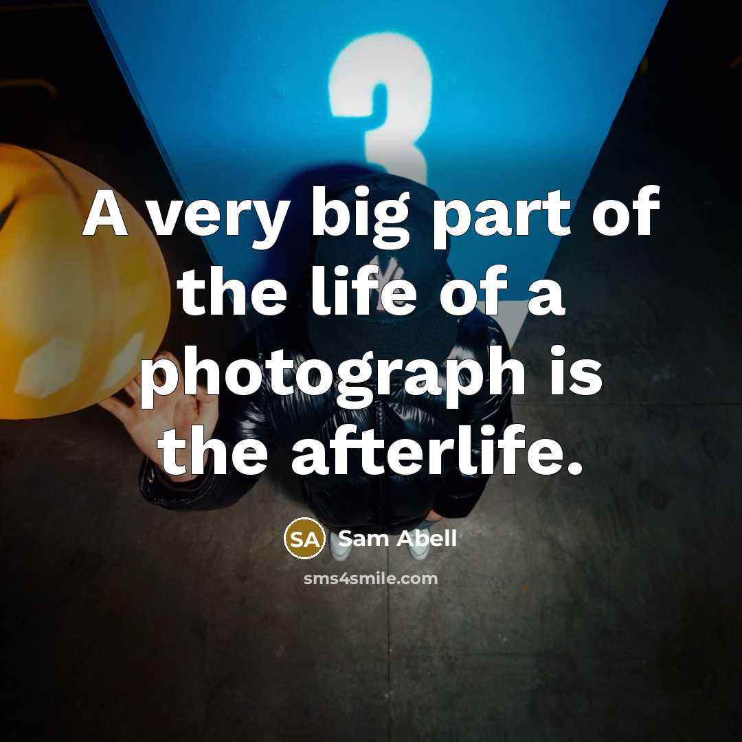 “A very big part of the life of a photograph…” quote by Sam Abell
