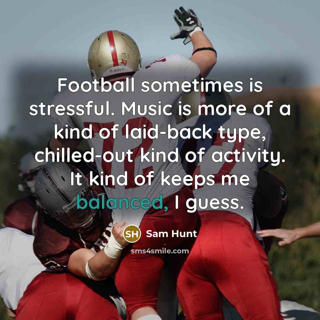 “Football sometimes is stressful. Music is more of a kind…” quote by Sam Hunt