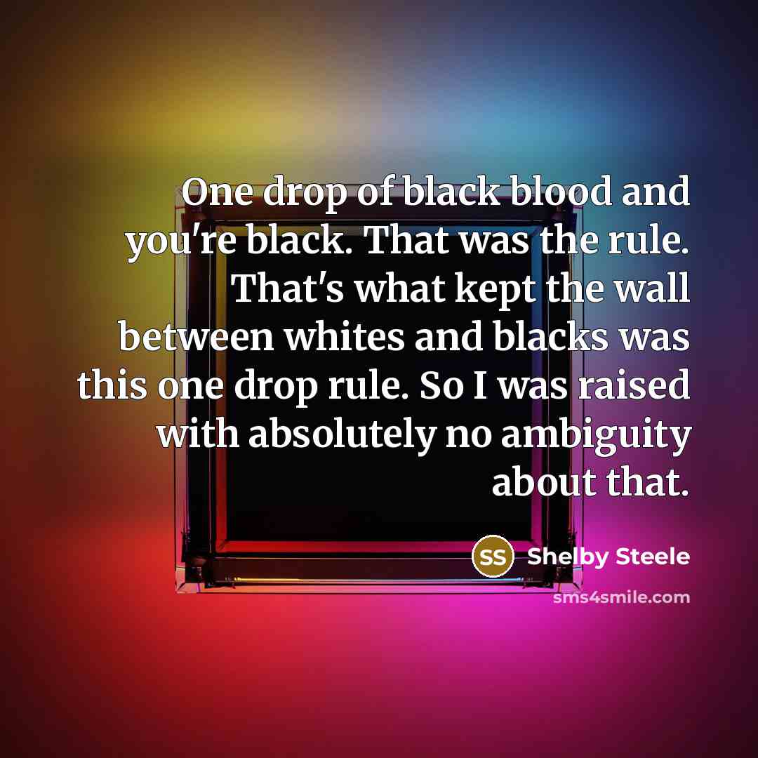 “One drop of black blood and you're black. That was…” quote by Shelby Steele