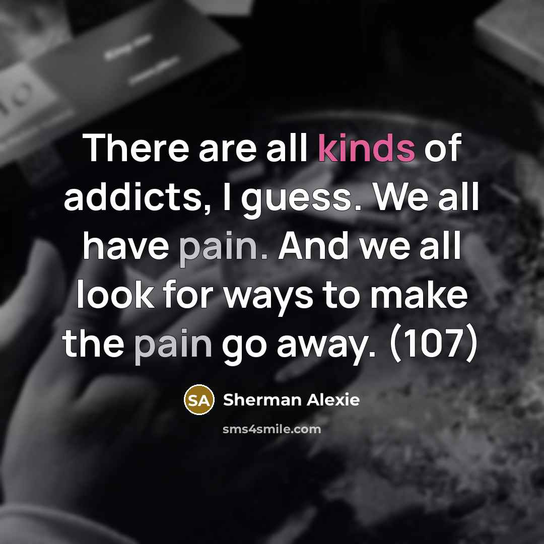 “There are all kinds of addicts, I guess. We all…” quote by Sherman Alexie