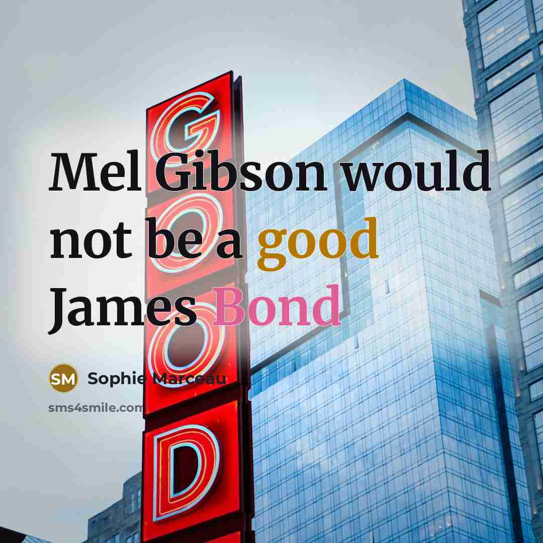 “Mel Gibson would not be a good James Bond” quote by Sophie Marceau