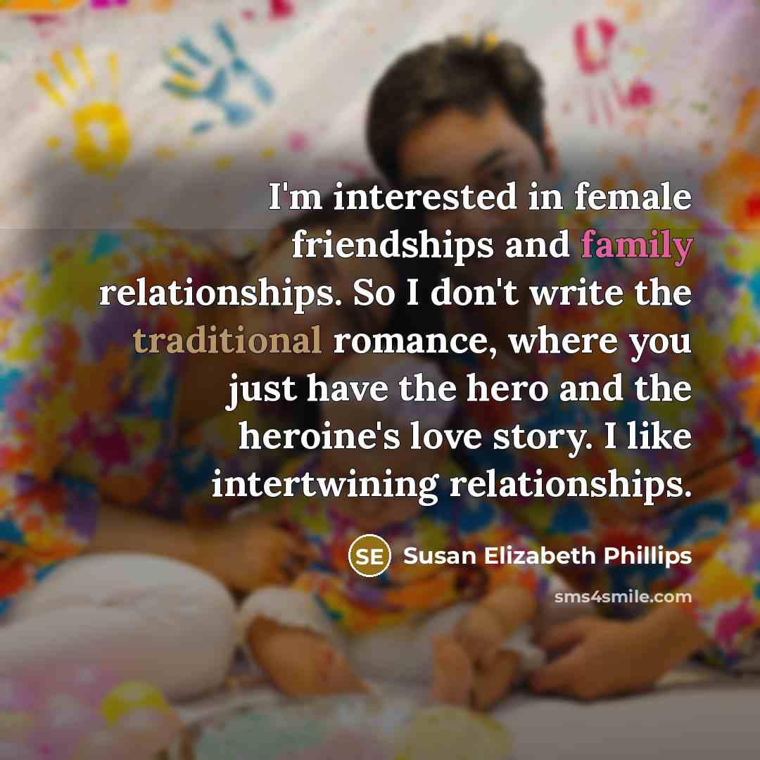 “I'm interested in female friendships and family relationships. So I…” quote by Susan Elizabeth Phillips