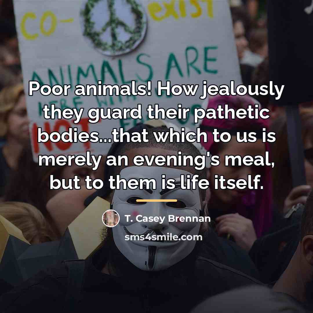 “Poor animals! How jealously they guard their pathetic bodies...that which…” quote by T. Casey Brennan