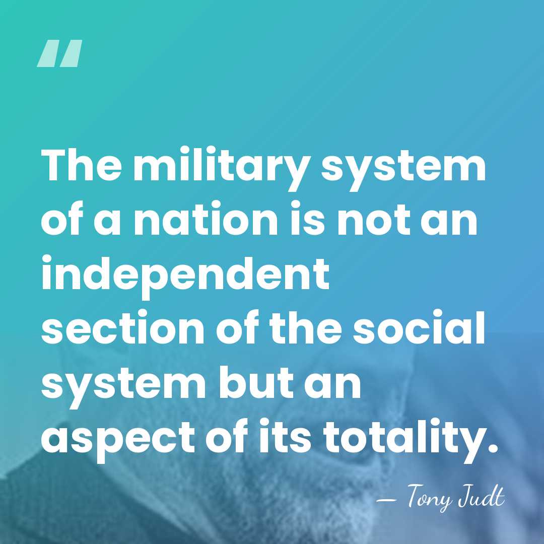 The military system of a nation is not an independent section of&hellip; - Tony Judt