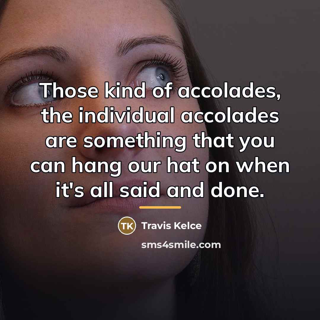 “Those kind of accolades, the individual accolades are something that…” quote by Travis Kelce