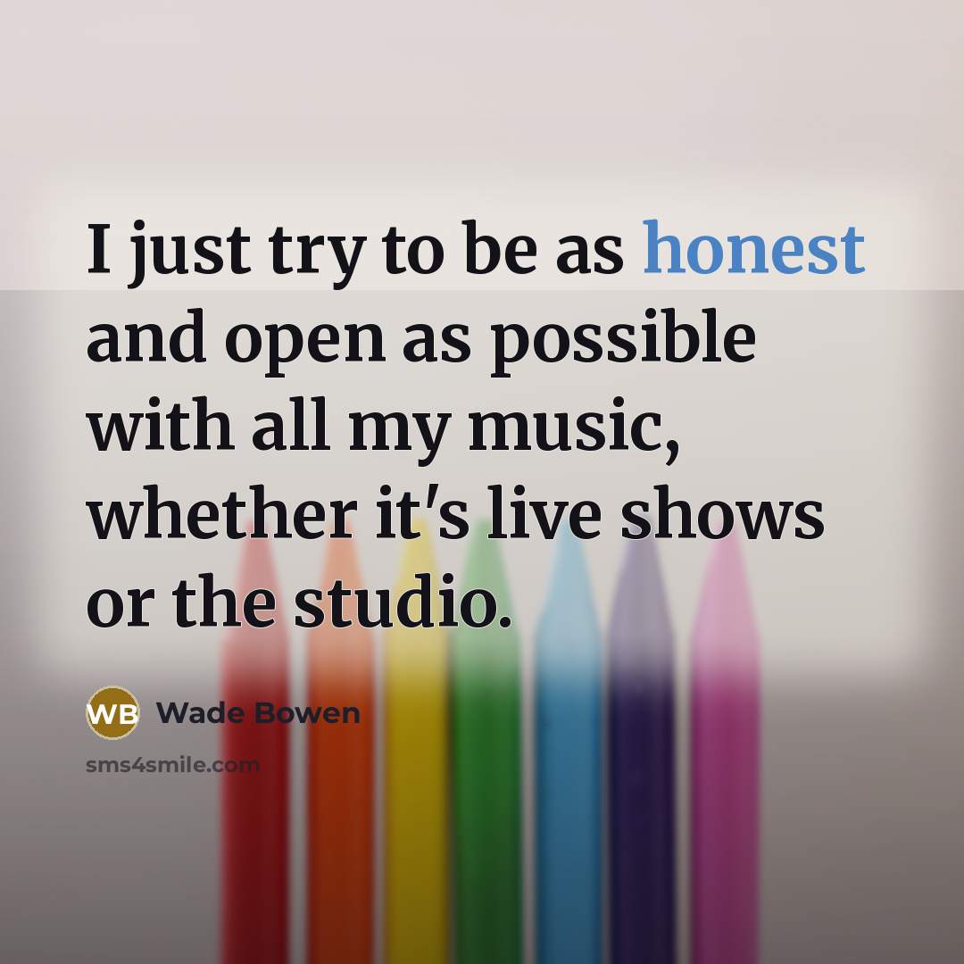 “I just try to be as honest and open as…” quote by Wade Bowen