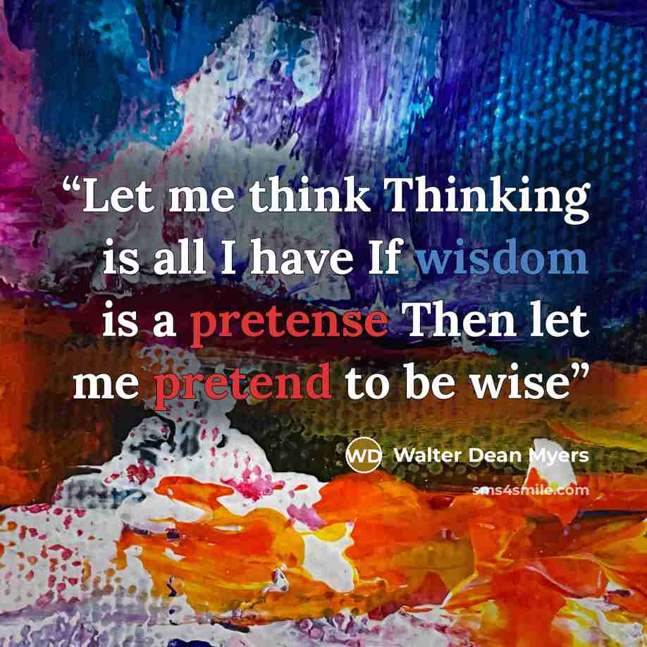 “Let me think Thinking is all I have If wisdom is a pretense Then let me pretend to be wise” quote by Walter Dean Myers