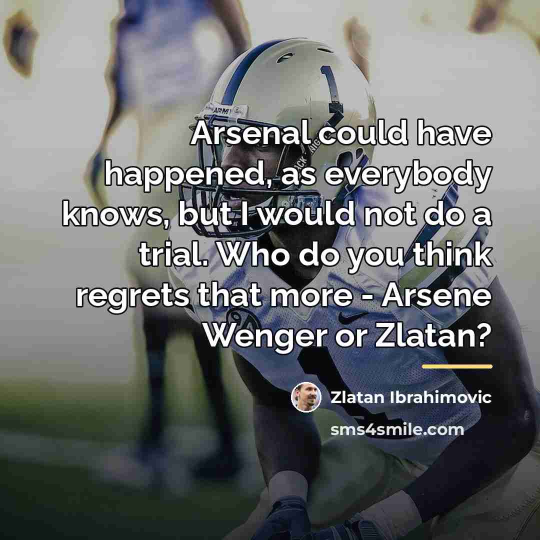 “Arsenal could have happened, as everybody knows, but I would…” quote by Zlatan Ibrahimovic