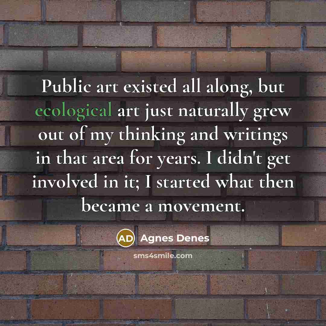 “Public art existed all along, but ecological art just naturally…” quote by Agnes Denes