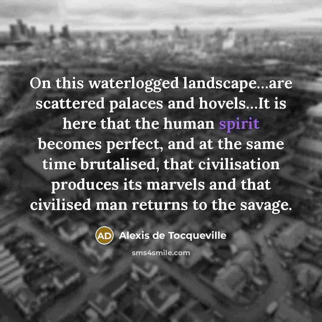 “On this waterlogged landscape....are scattered palaces and hovels....It is here…” quote by Alexis de Tocqueville