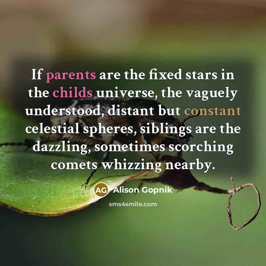 “If parents are the fixed stars in the childs universe,…” quote by Alison Gopnik