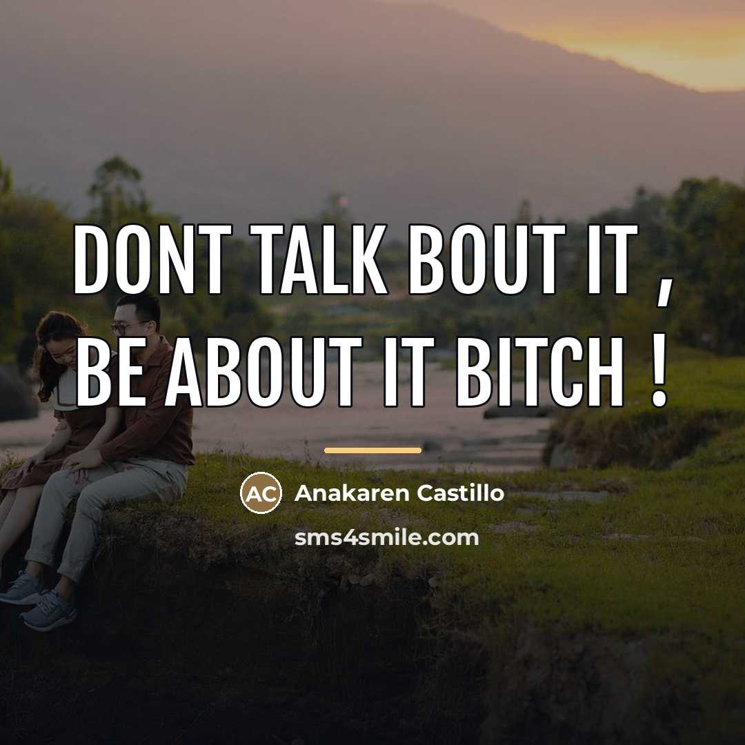“Dont Talk Bout It , Be About it BITCH !…” quote by Anakaren Castillo