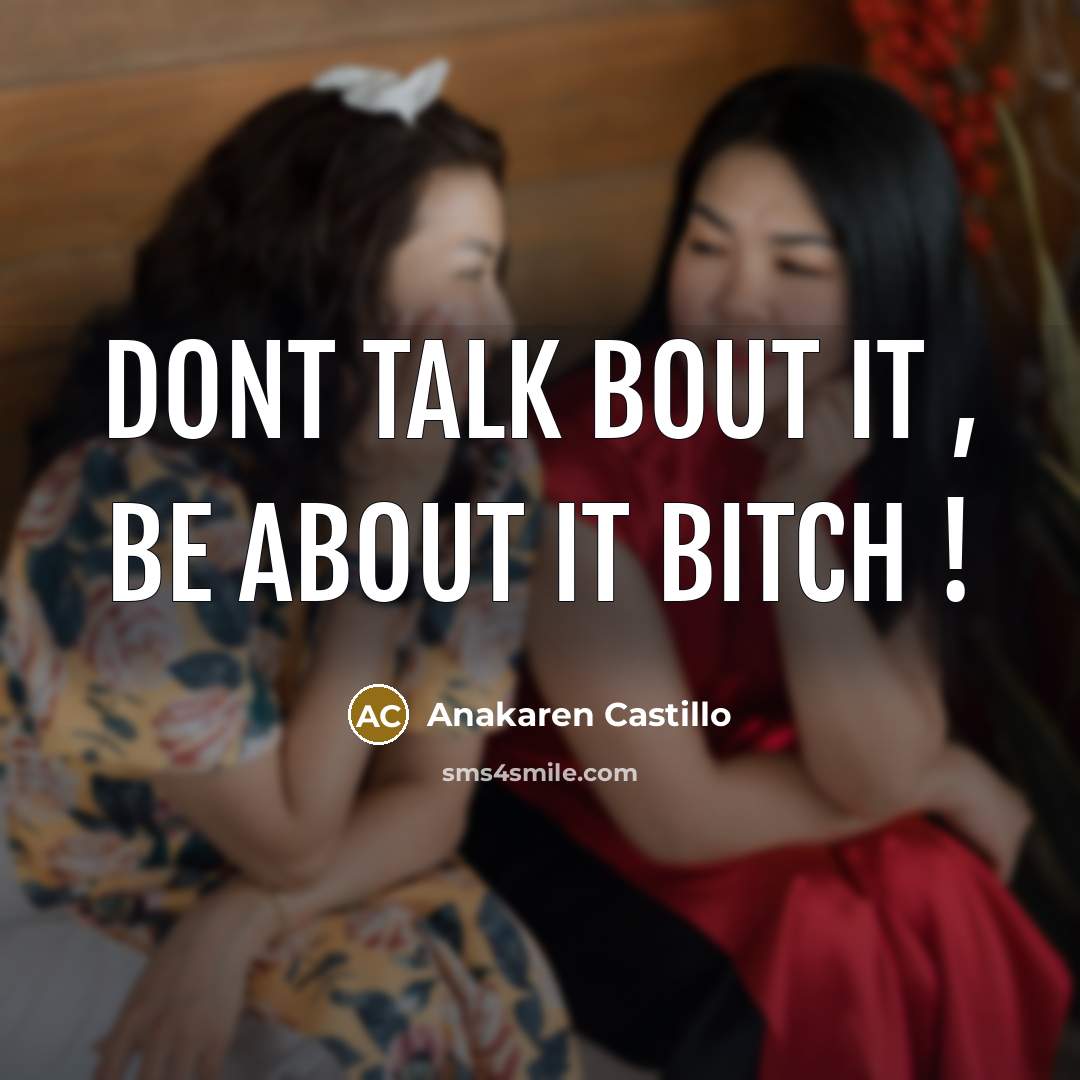 “Dont Talk Bout It , Be About it BITCH !” quote by Anakaren Castillo