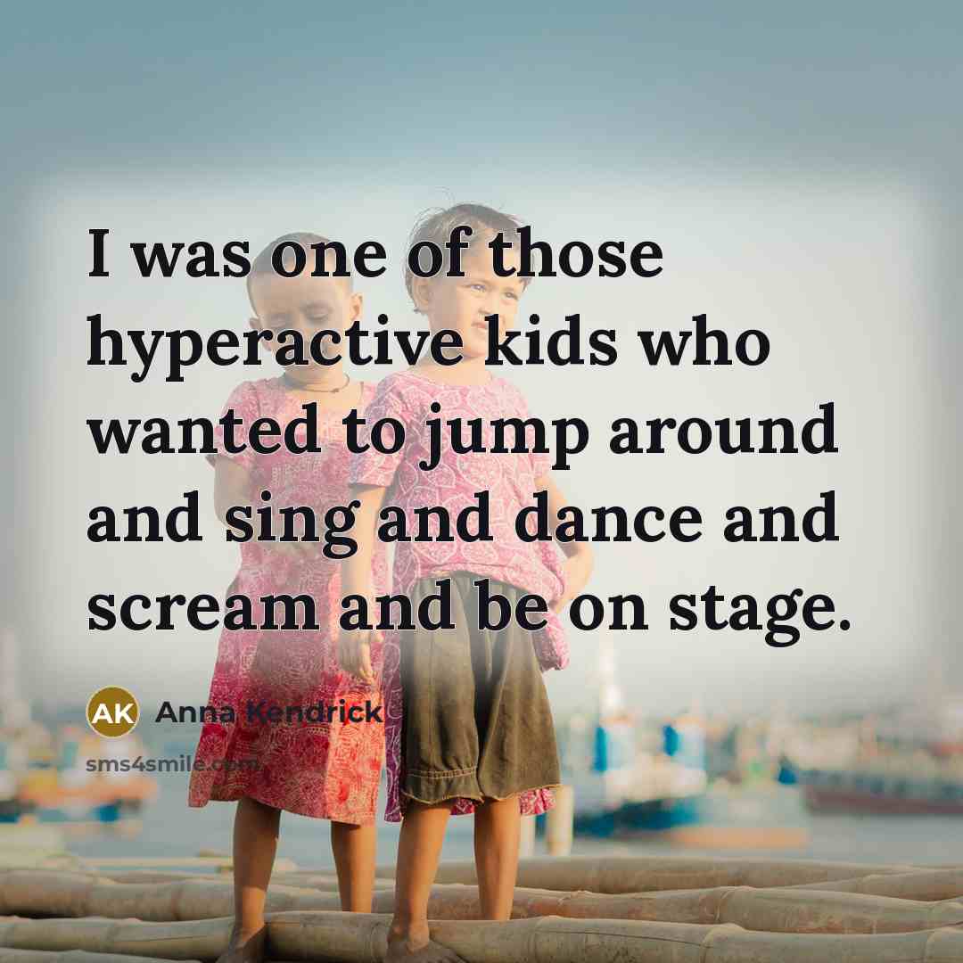 “I was one of those hyperactive kids who wanted to…” quote by Anna Kendrick