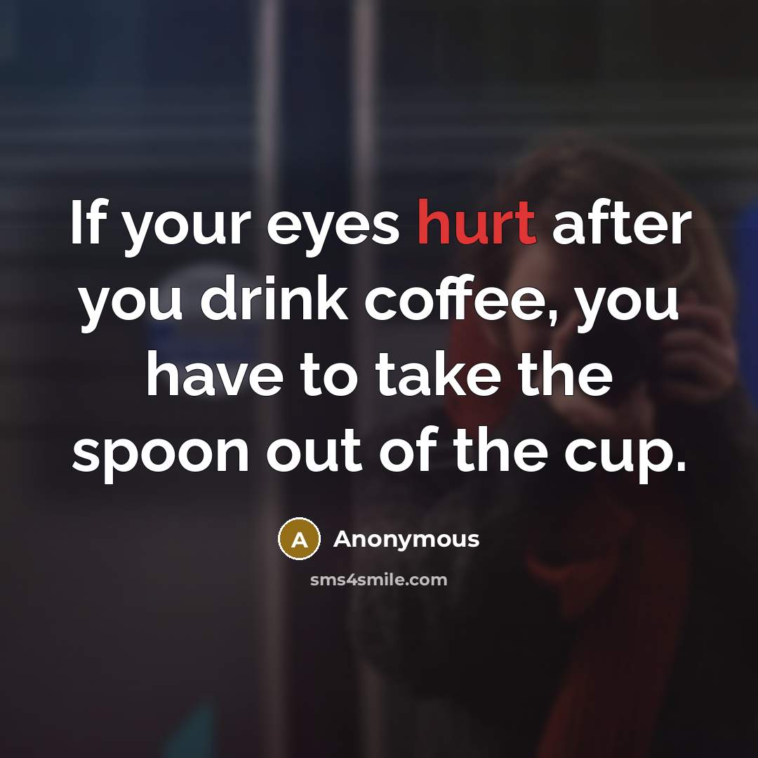 “If your eyes hurt after you drink coffee, you have…” quote by Anonymous