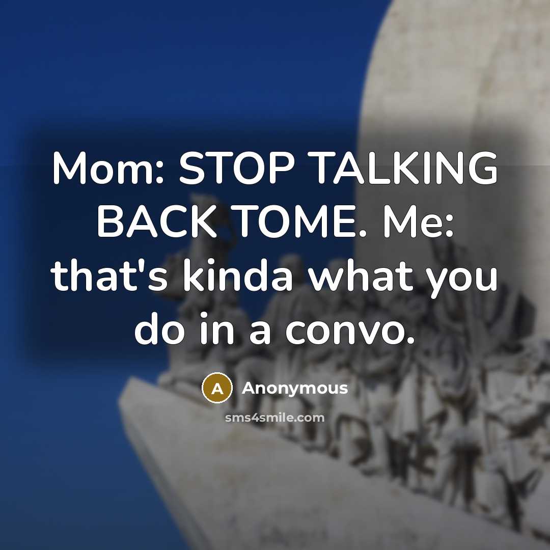 “Mom: STOP TALKING BACK TOME. Me: that's kinda what you…” quote by Anonymous