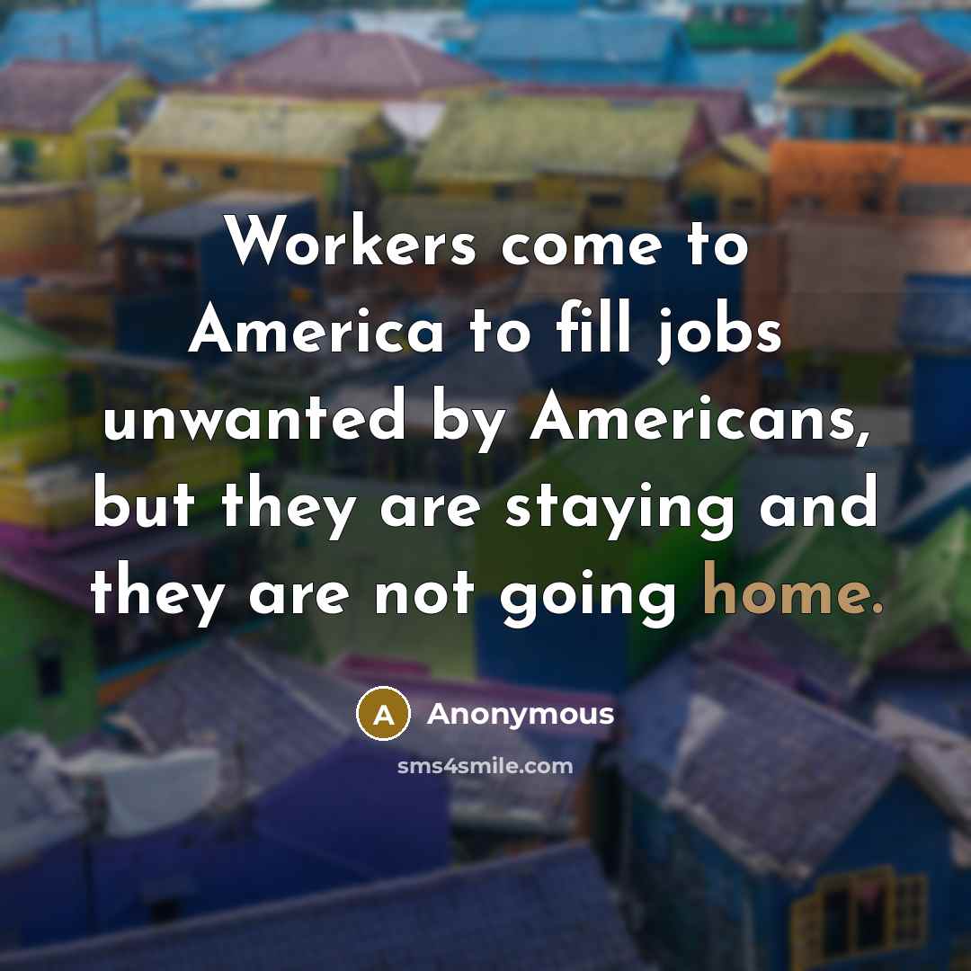 “Workers come to America to fill jobs unwanted by Americans,…” quote by Anonymous