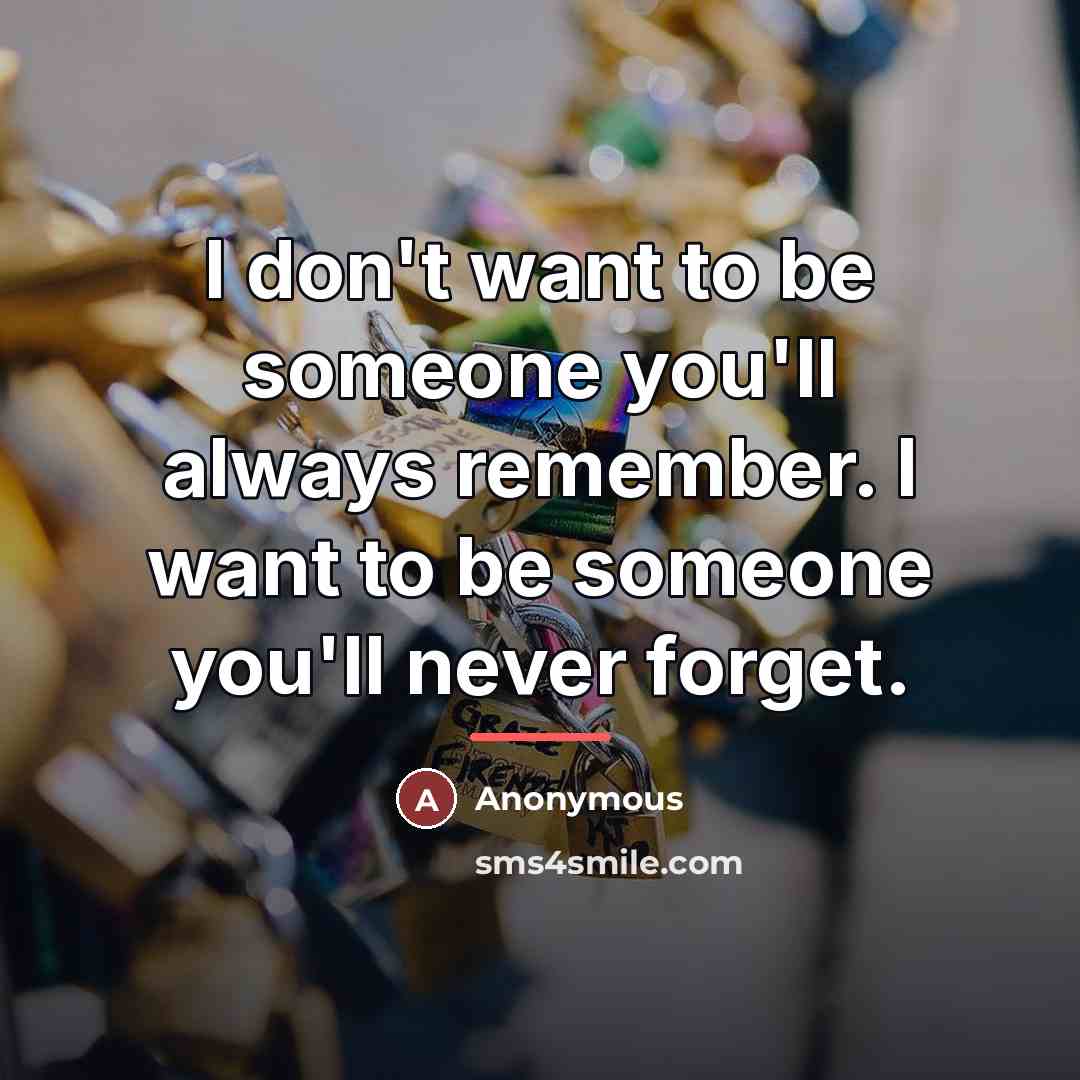 “I don't want to be someone you'll always remember. I…” quote by Anonymous