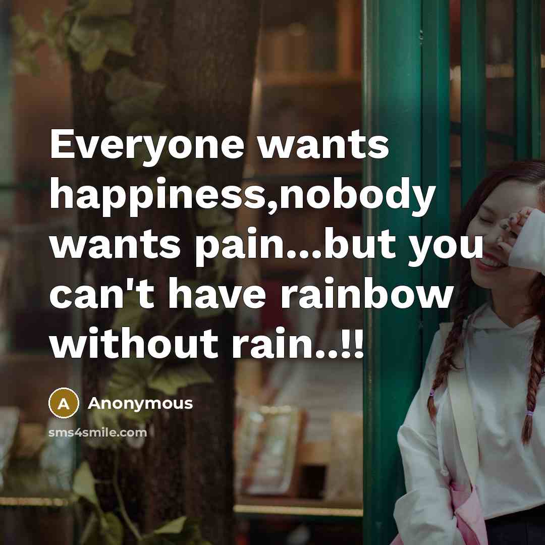 “Everyone wants happiness,nobody wants pain...but you can't have rainbow without…” quote by Anonymous
