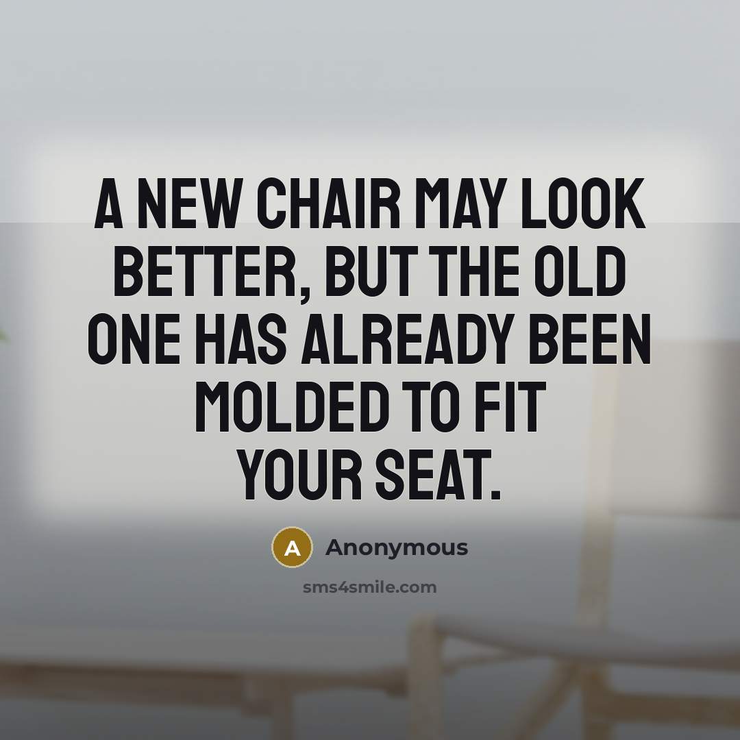 “A new chair may look better, but the old one…” quote by Anonymous