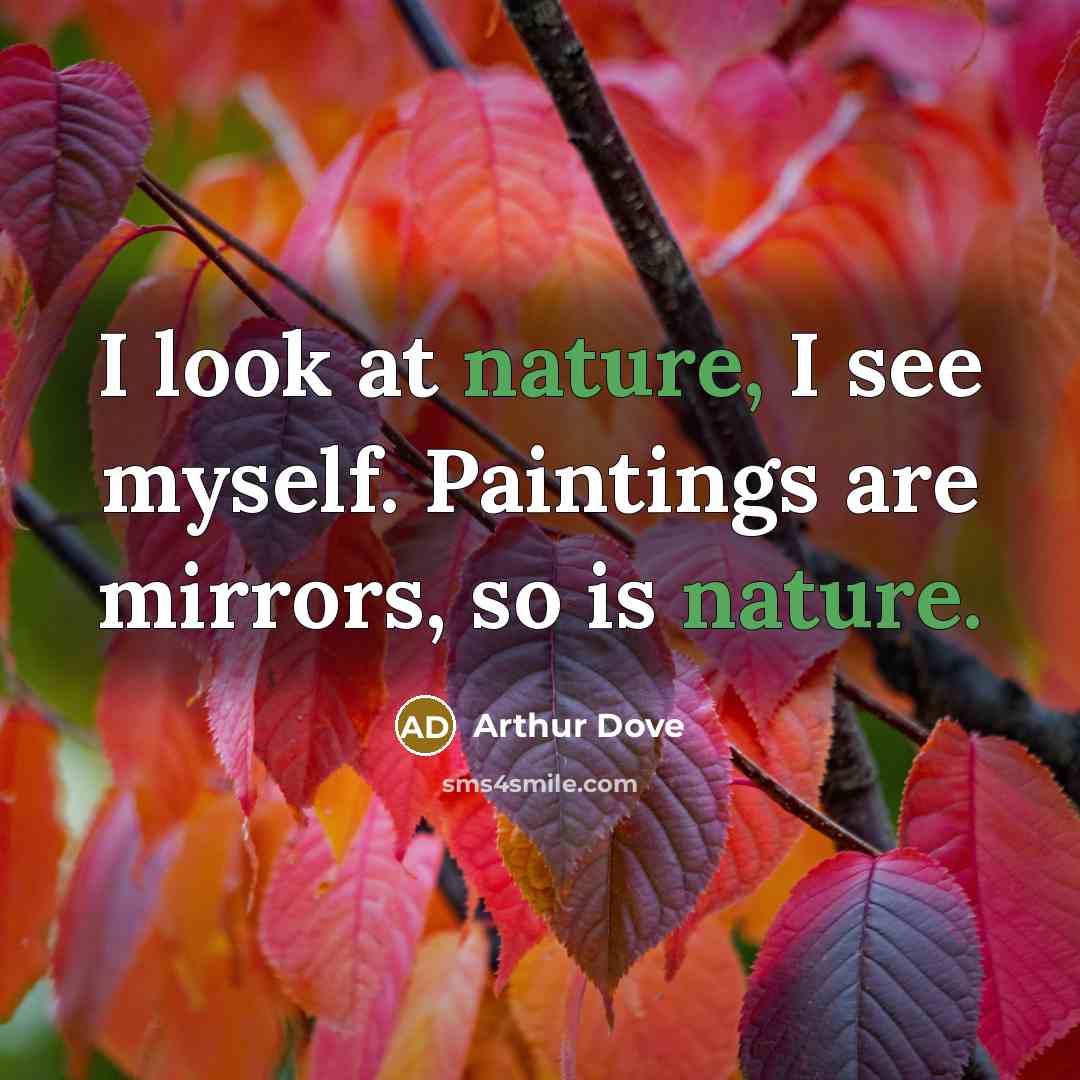 “I look at nature, I see myself. Paintings are mirrors,…” quote by Arthur Dove
