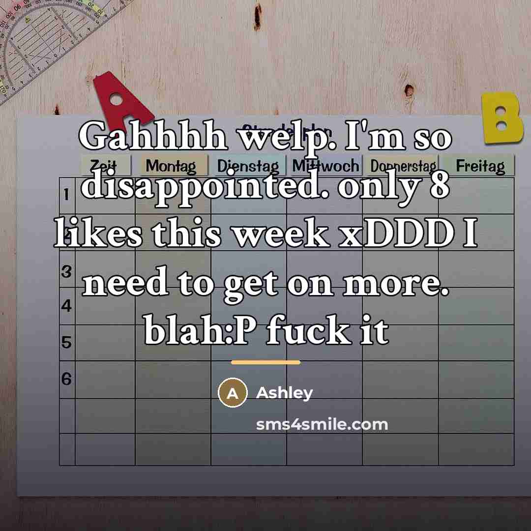 “Gahhhh welp. I'm so disappointed. only 8 likes this week…” quote by Ashley