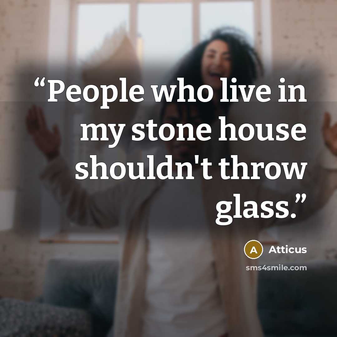 “People who live in my stone house shouldn't throw glass.” quote by Atticus