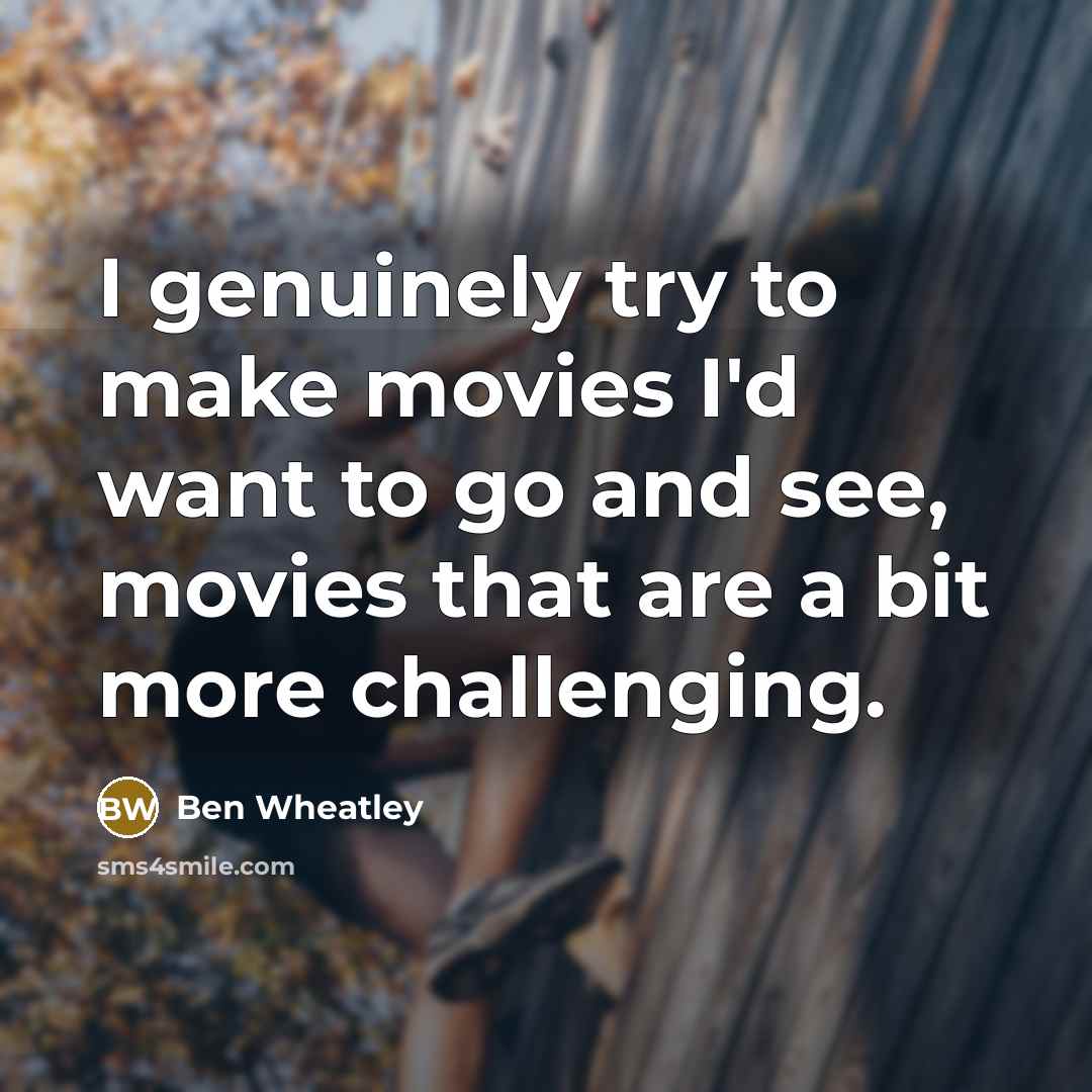 “I genuinely try to make movies I'd want to go…” quote by Ben Wheatley