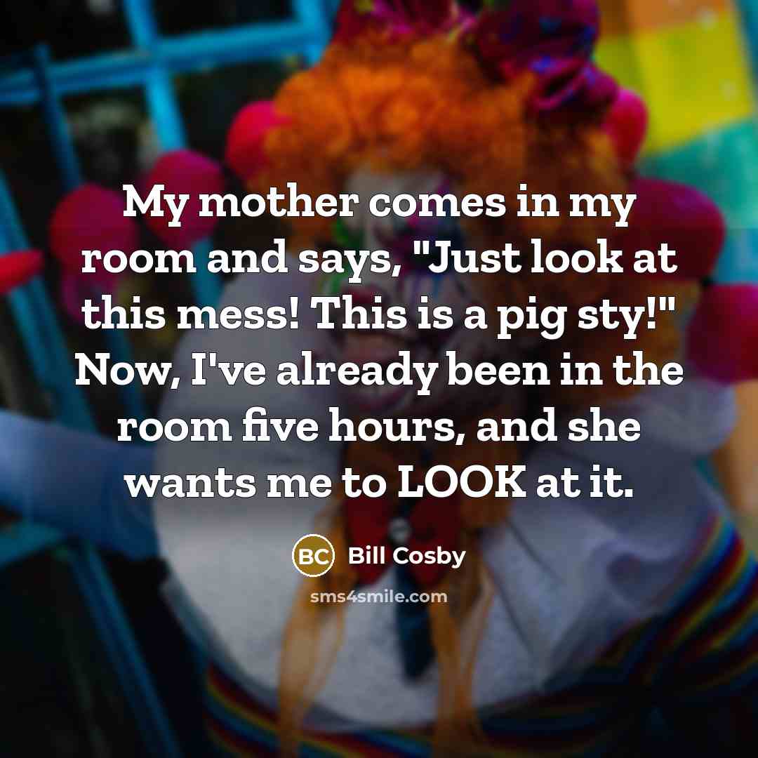 “My mother comes in my room and says, "Just look…” quote by Bill Cosby
