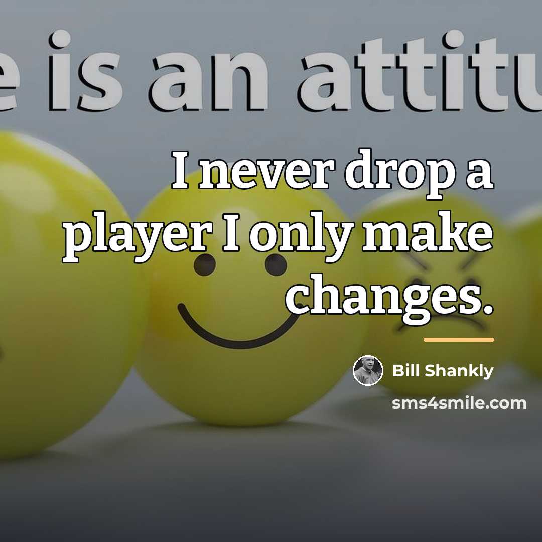 “I never drop a player I only make changes.…” quote by Bill Shankly
