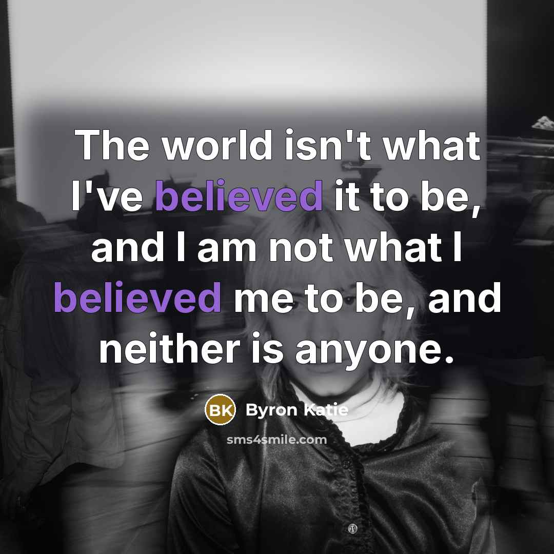 “The world isn't what I've believed it to be, and…” quote by Byron Katie