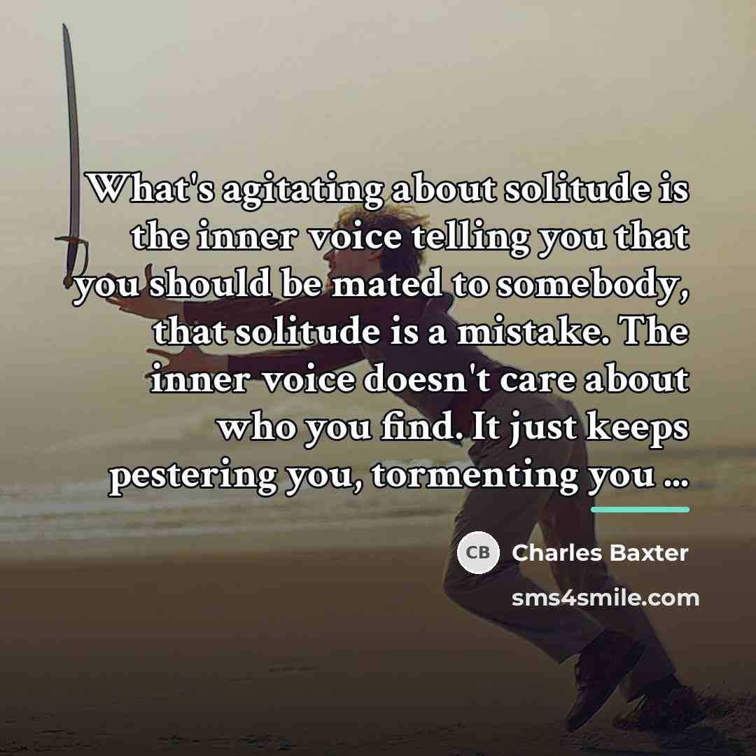 “What's agitating about solitude is the inner voice telling you…” quote by Charles Baxter